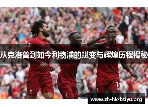从克洛普到如今利物浦的蜕变与辉煌历程揭秘