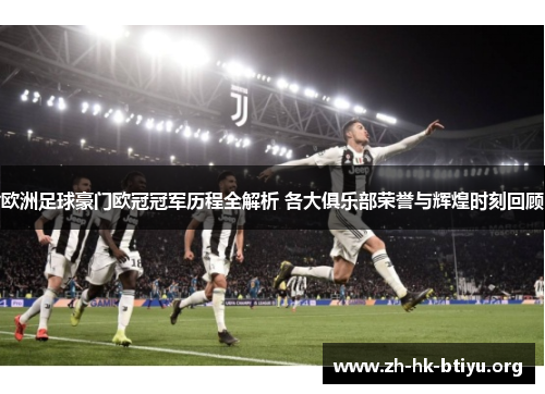 欧洲足球豪门欧冠冠军历程全解析 各大俱乐部荣誉与辉煌时刻回顾