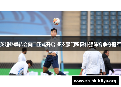 英超冬季转会窗口正式开启 多支豪门积极补强阵容争夺冠军