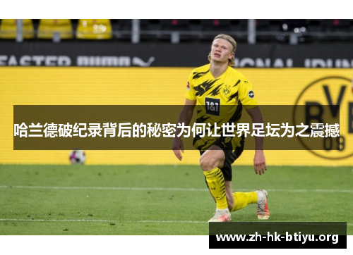 哈兰德破纪录背后的秘密为何让世界足坛为之震撼