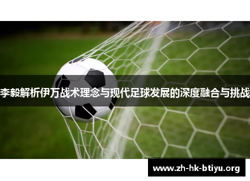 李毅解析伊万战术理念与现代足球发展的深度融合与挑战