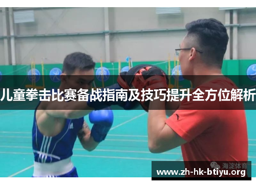 儿童拳击比赛备战指南及技巧提升全方位解析