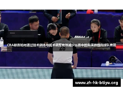 CBA联赛如何通过技术训练与战术调整有效减少比赛中的失误并提升球队表现