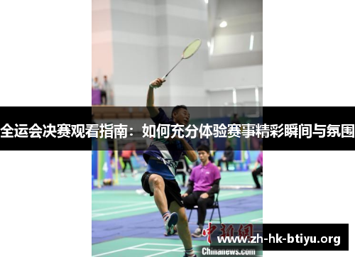 全运会决赛观看指南：如何充分体验赛事精彩瞬间与氛围
