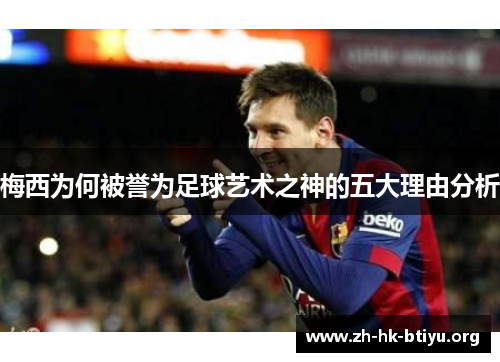 梅西为何被誉为足球艺术之神的五大理由分析