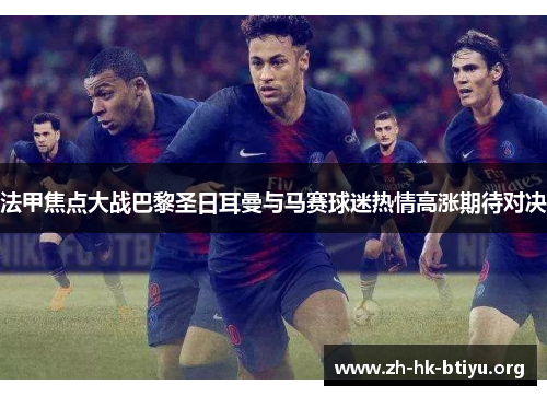 法甲焦点大战巴黎圣日耳曼与马赛球迷热情高涨期待对决