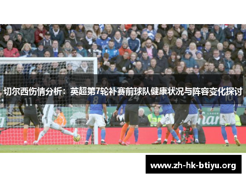 切尔西伤情分析：英超第7轮补赛前球队健康状况与阵容变化探讨