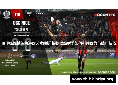 法甲锋线精英的进攻艺术解析 探秘顶级射手如何引领攻势与破门技巧