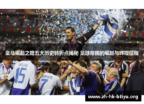皇马崛起之路五大历史转折点揭秘 足球帝国的崛起与辉煌征程