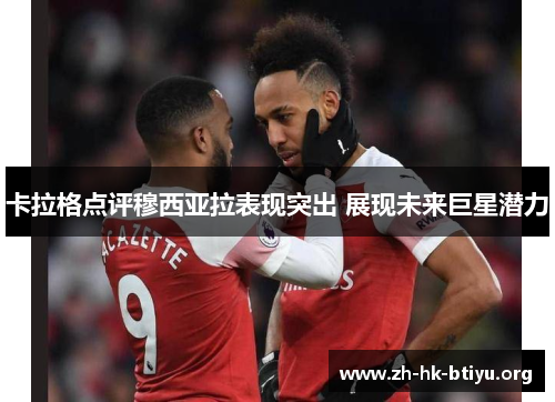 卡拉格点评穆西亚拉表现突出 展现未来巨星潜力