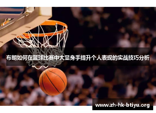 布朗如何在篮球比赛中大显身手提升个人表现的实战技巧分析