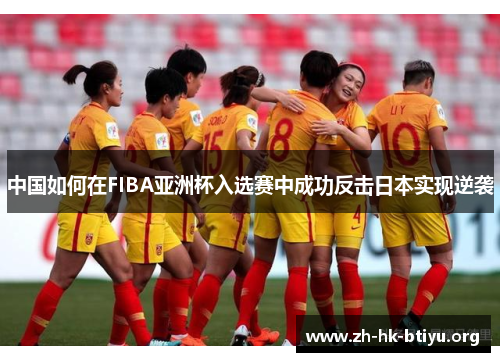 中国如何在FIBA亚洲杯入选赛中成功反击日本实现逆袭