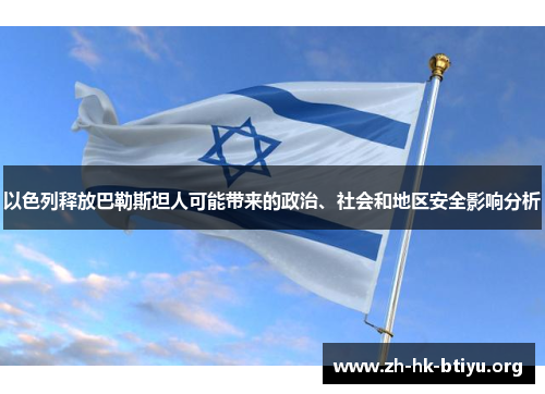 以色列释放巴勒斯坦人可能带来的政治、社会和地区安全影响分析