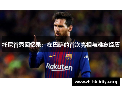 托尼首秀回忆录：在巴萨的首次亮相与难忘经历