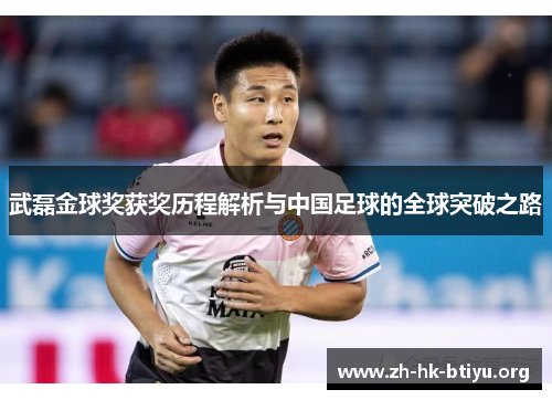 武磊金球奖获奖历程解析与中国足球的全球突破之路
