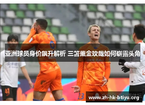 亚洲球员身价飙升解析 三笘薰金玟哉如何崭露头角