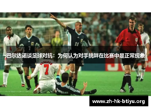 巴尔达诺谈足球对抗：为何认为对手挑衅在比赛中是正常现象