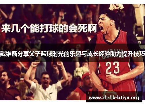 戴维斯分享父子篮球时光的乐趣与成长经验助力提升技巧