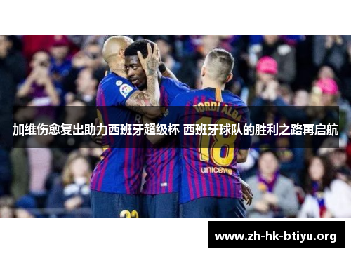 加维伤愈复出助力西班牙超级杯 西班牙球队的胜利之路再启航