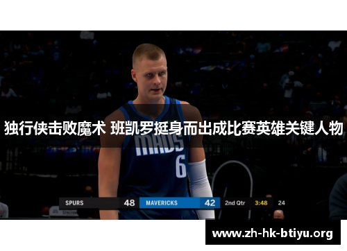独行侠击败魔术 班凯罗挺身而出成比赛英雄关键人物