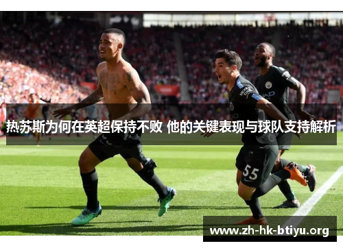 热苏斯为何在英超保持不败 他的关键表现与球队支持解析