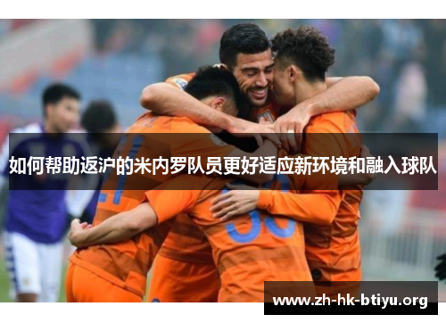 如何帮助返沪的米内罗队员更好适应新环境和融入球队