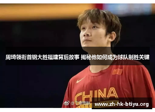 周琦领衔首钢大胜福建背后故事 揭秘他如何成为球队制胜关键