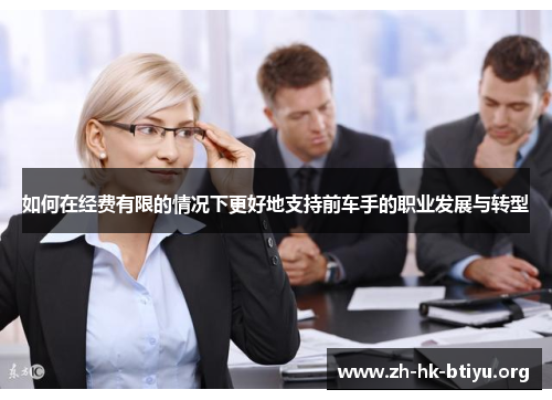 如何在经费有限的情况下更好地支持前车手的职业发展与转型