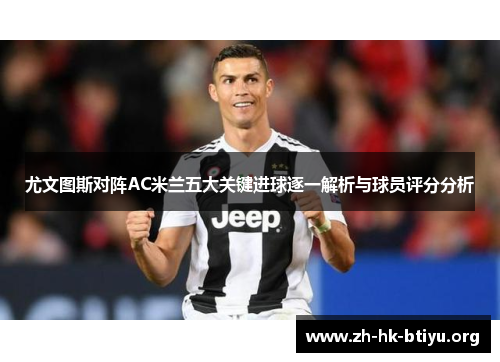 尤文图斯对阵AC米兰五大关键进球逐一解析与球员评分分析
