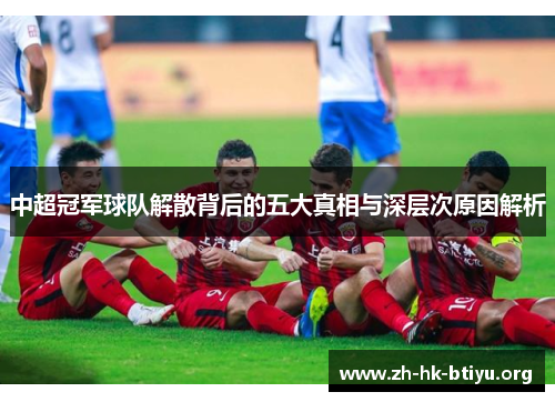 中超冠军球队解散背后的五大真相与深层次原因解析