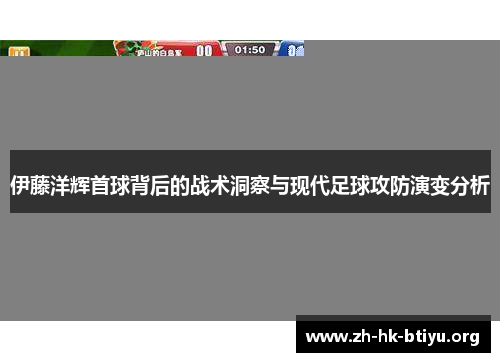 伊藤洋辉首球背后的战术洞察与现代足球攻防演变分析