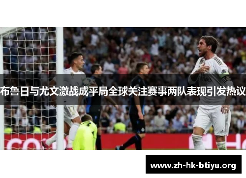 布鲁日与尤文激战成平局全球关注赛事两队表现引发热议