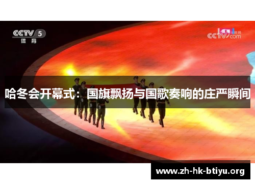 哈冬会开幕式：国旗飘扬与国歌奏响的庄严瞬间