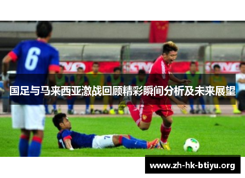 国足与马来西亚激战回顾精彩瞬间分析及未来展望