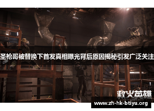 圣枪哥被替换下首发真相曝光背后原因揭秘引发广泛关注