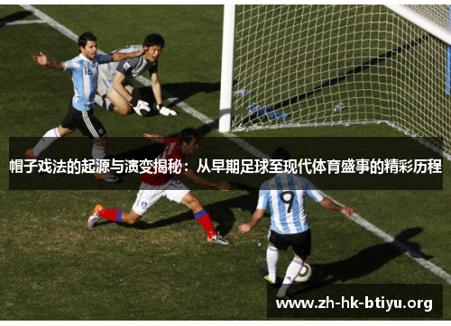 帽子戏法的起源与演变揭秘：从早期足球至现代体育盛事的精彩历程