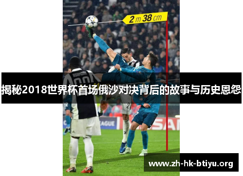 揭秘2018世界杯首场俄沙对决背后的故事与历史恩怨