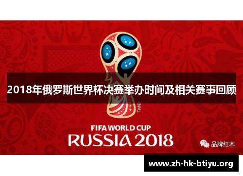 2018年俄罗斯世界杯决赛举办时间及相关赛事回顾