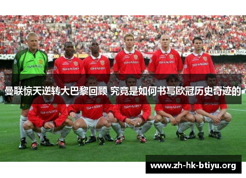 曼联惊天逆转大巴黎回顾 究竟是如何书写欧冠历史奇迹的
