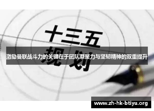 激励曼联战斗力的关键在于团队凝聚力与坚韧精神的双重提升