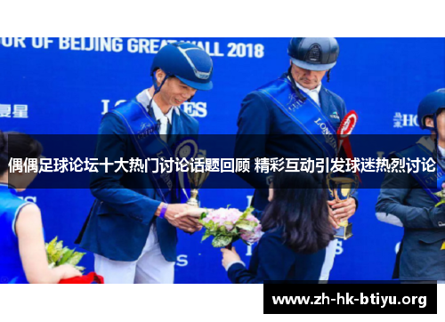 偶偶足球论坛十大热门讨论话题回顾 精彩互动引发球迷热烈讨论