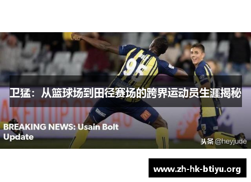 卫猛：从篮球场到田径赛场的跨界运动员生涯揭秘