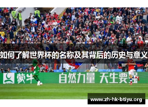 如何了解世界杯的名称及其背后的历史与意义
