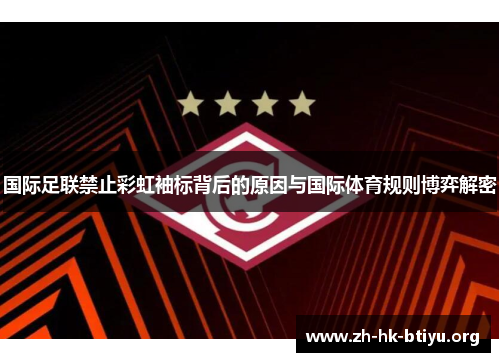 国际足联禁止彩虹袖标背后的原因与国际体育规则博弈解密