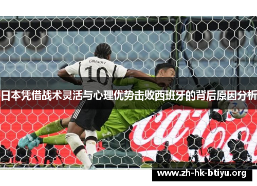 日本凭借战术灵活与心理优势击败西班牙的背后原因分析