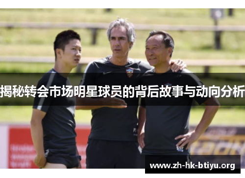 揭秘转会市场明星球员的背后故事与动向分析