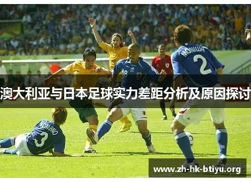澳大利亚与日本足球实力差距分析及原因探讨