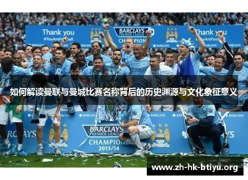 如何解读曼联与曼城比赛名称背后的历史渊源与文化象征意义