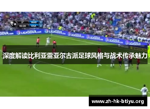 深度解读比利亚雷亚尔古派足球风格与战术传承魅力