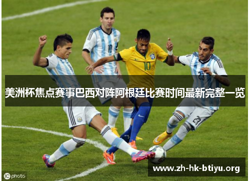 美洲杯焦点赛事巴西对阵阿根廷比赛时间最新完整一览